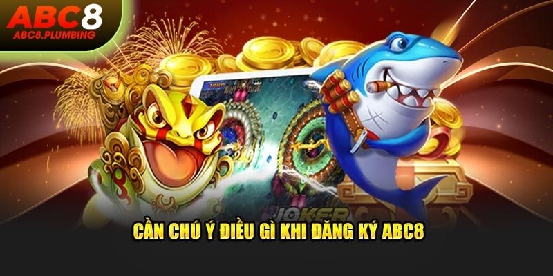 Cần chú ý điều gì khi đăng ký ABC8