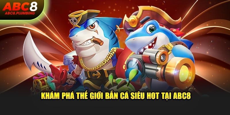 Khám phá thế giới bắn cá siêu hot tại ABC8